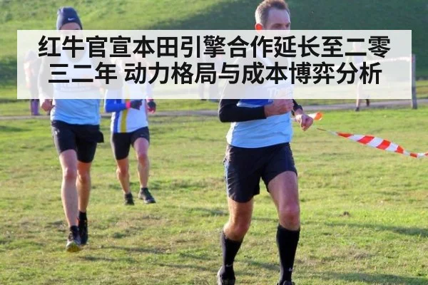 红牛官宣本田引擎合作延长至二零三二年 动力格局与成本博弈分析